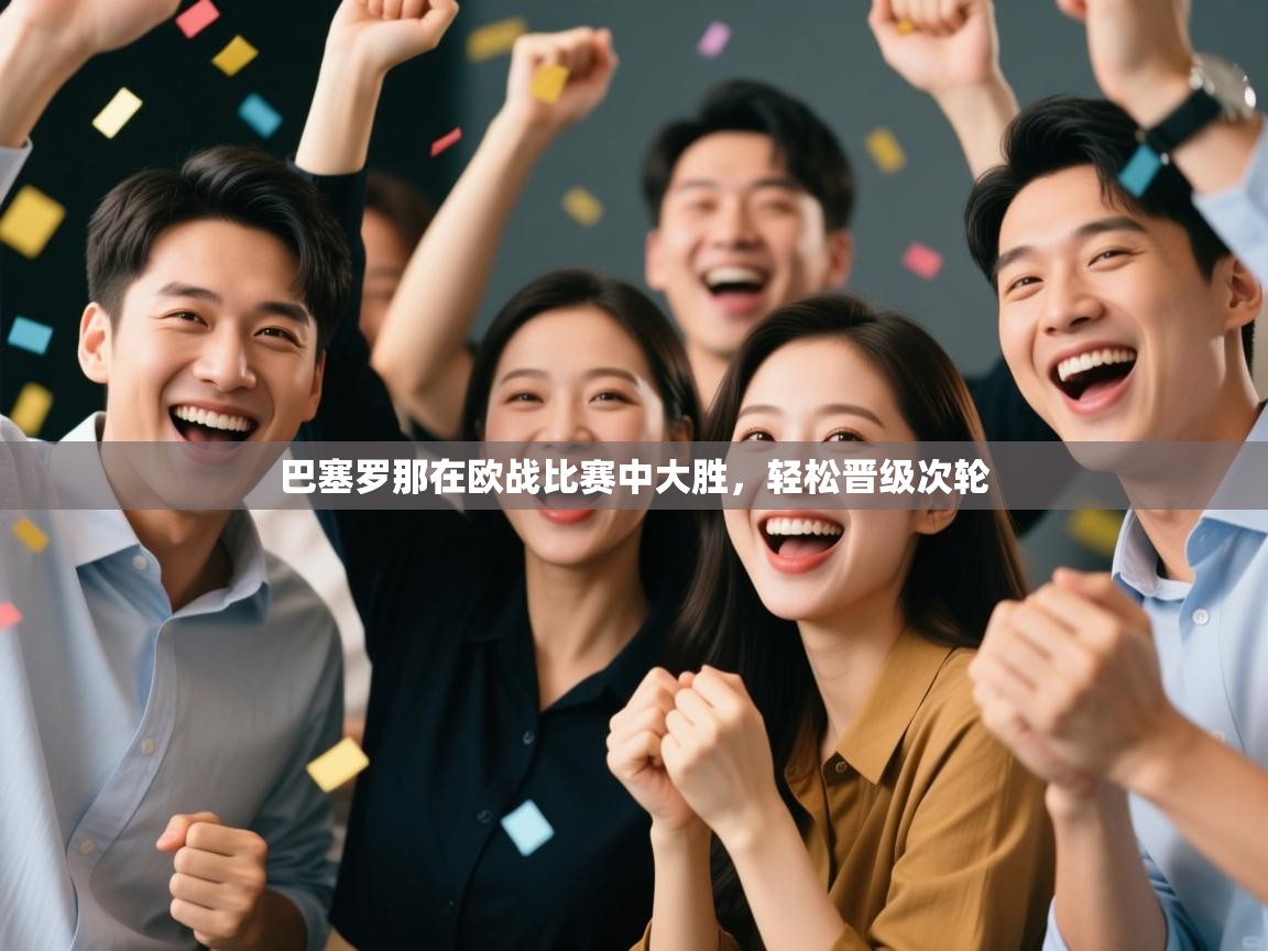 巴塞罗那在欧战比赛中大胜，轻松晋级次轮