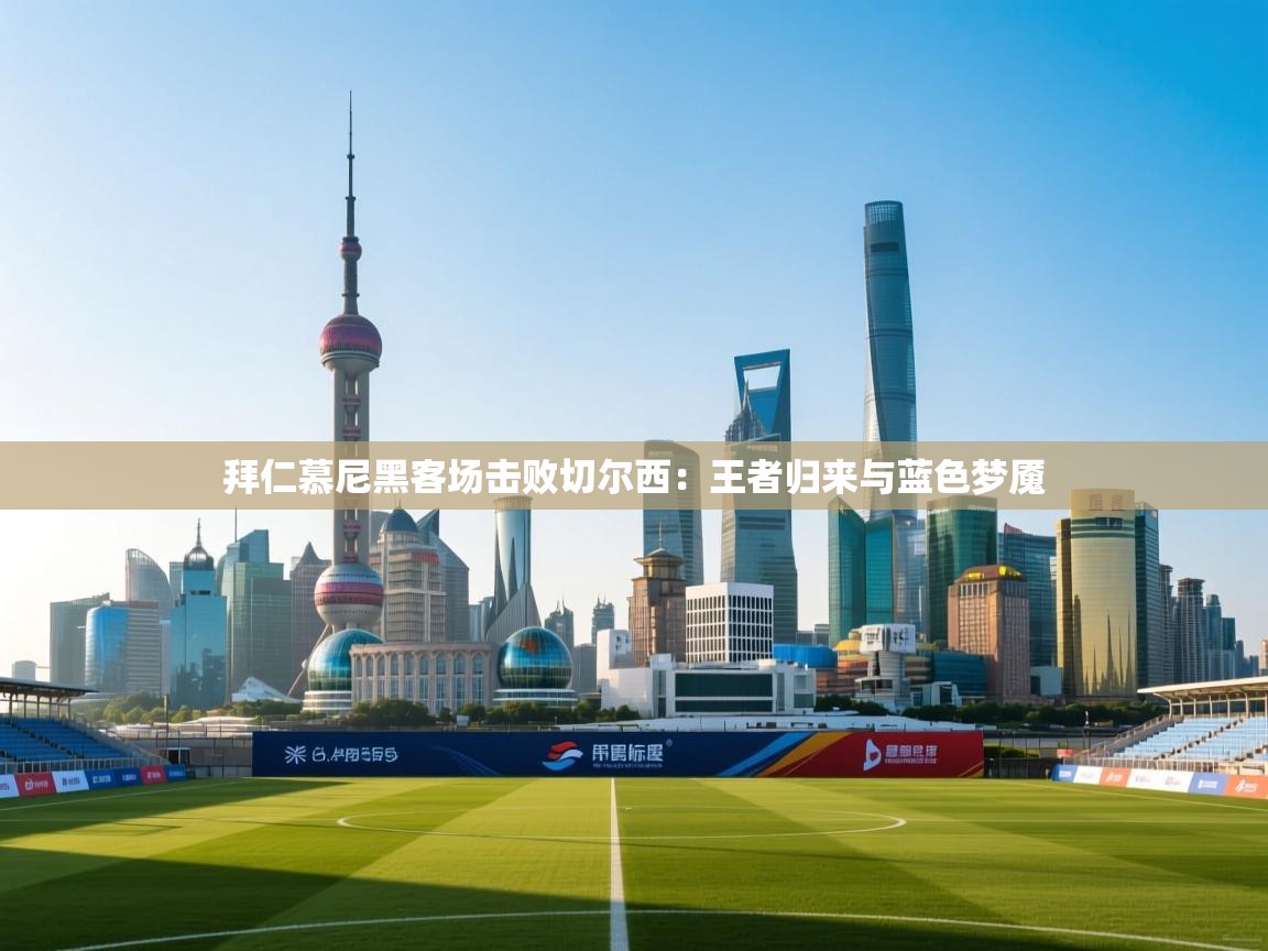 拜仁慕尼黑客场击败切尔西:王者归来与蓝色梦魇 第1张