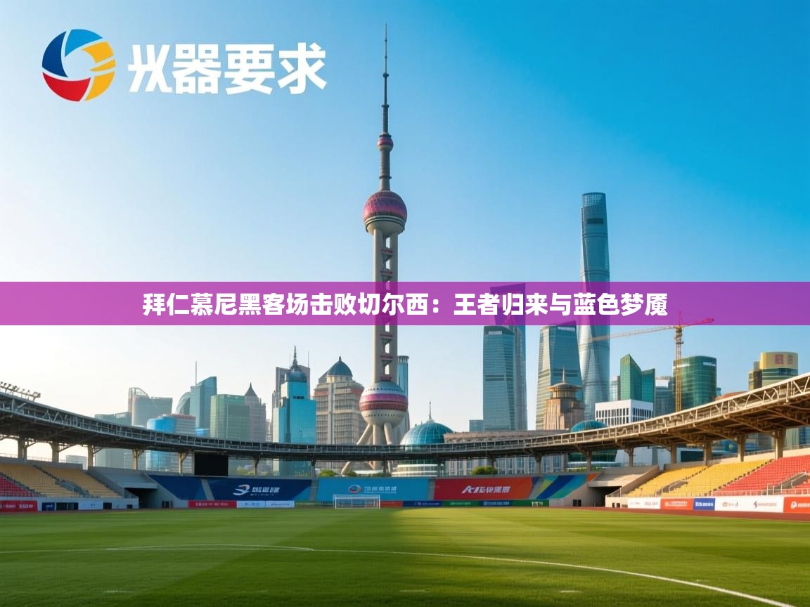 拜仁慕尼黑客场击败切尔西:王者归来与蓝色梦魇 第2张