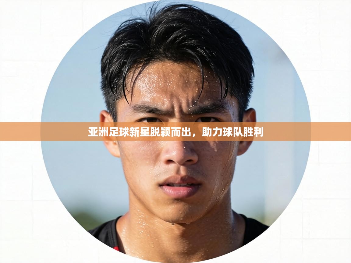 亚洲足球新星脱颖而出，助力球队胜利  第1张